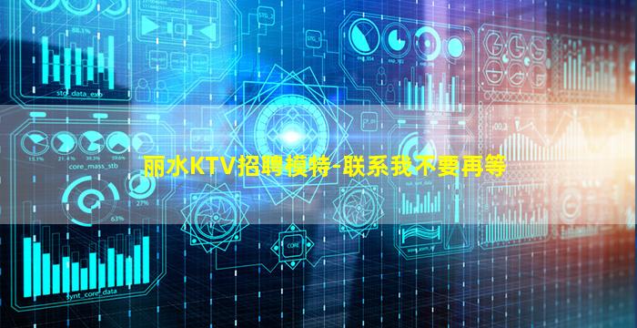 丽水KTV招聘模特-联系我不要再等